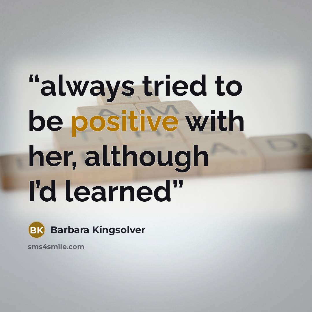 “always tried to be positive with her, although I’d learned” quote by Barbara Kingsolver