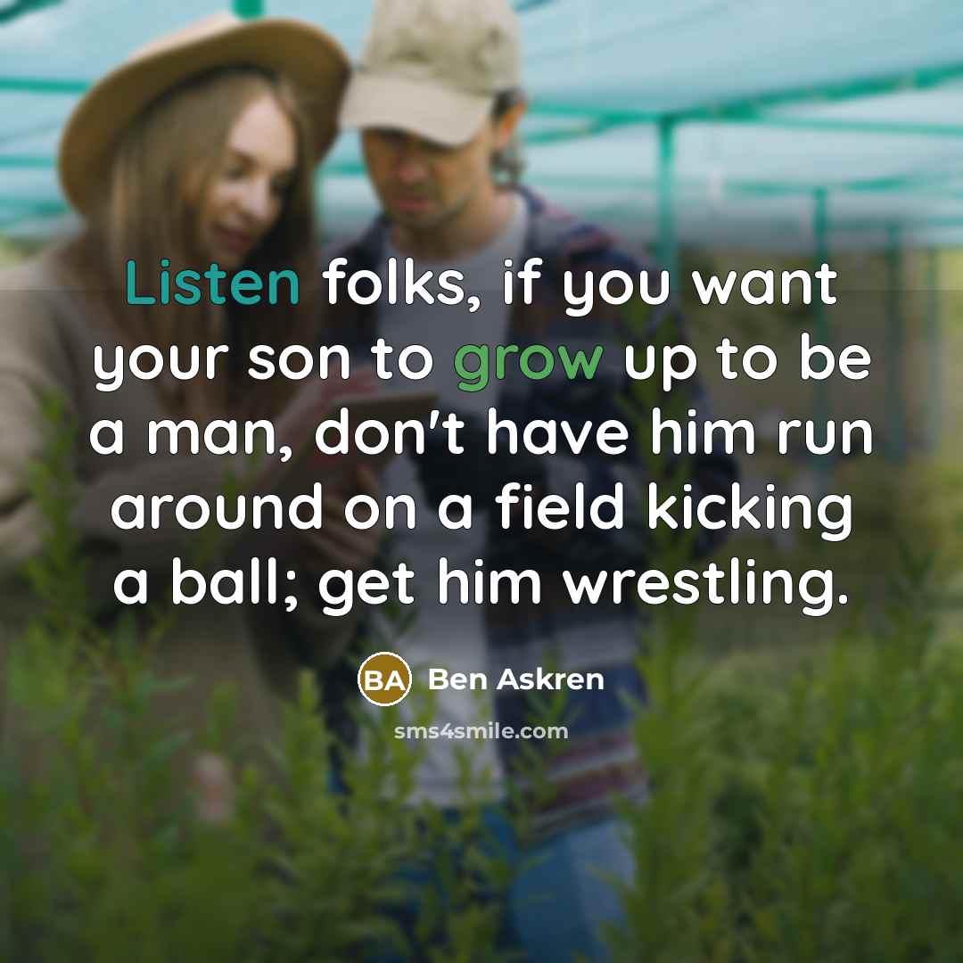 “Listen folks, if you want your son to grow up…” quote by Ben Askren