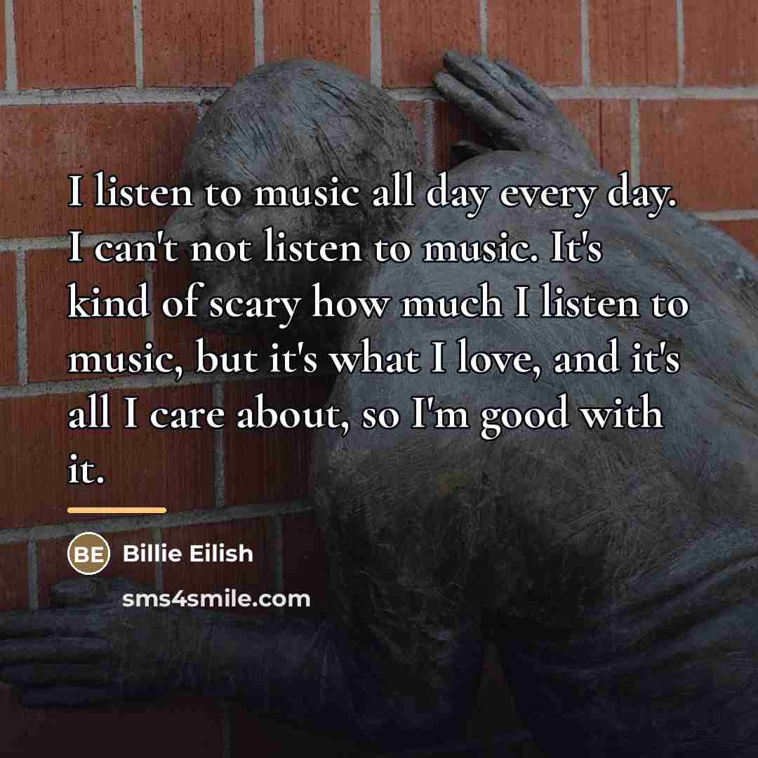 “I listen to music all day every day. I can't…” quote by Billie Eilish