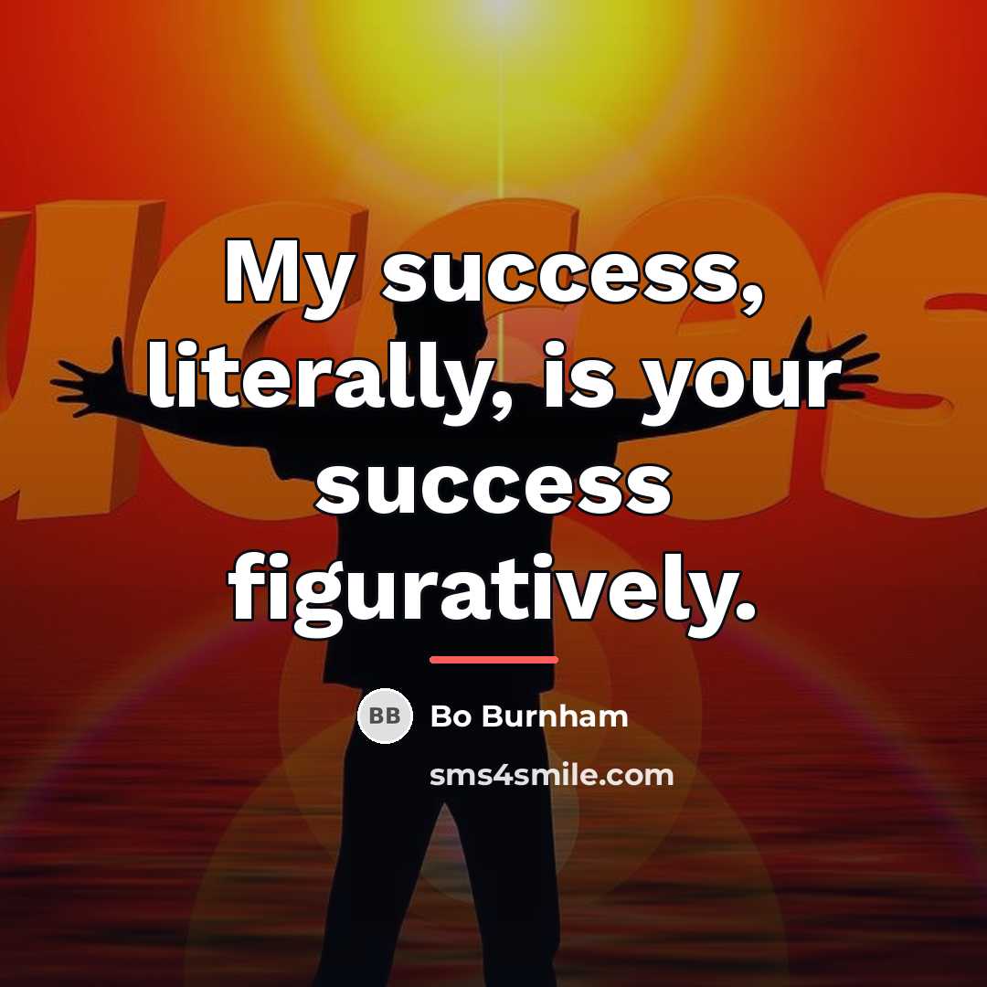 “My success, literally, is your success figuratively.…” quote by Bo Burnham
