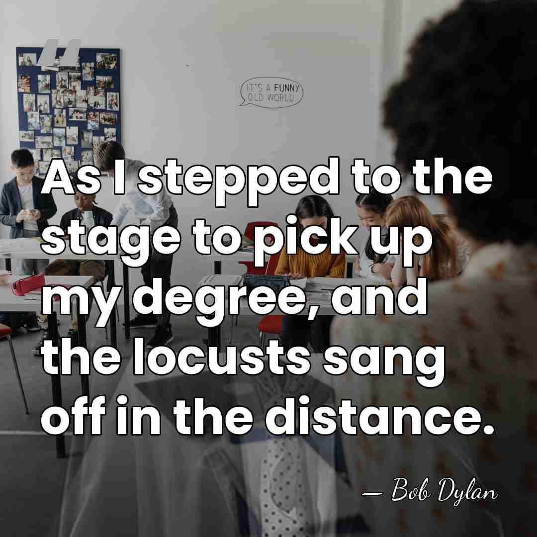 As I stepped to the stage to pick up my degree, and&hellip; - Bob Dylan