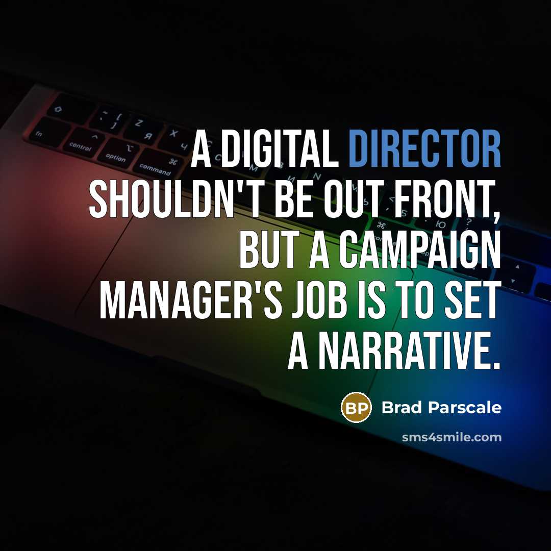 “A digital director shouldn't be out front, but a campaign manager's job is to set a narrative.” quote by Brad Parscale