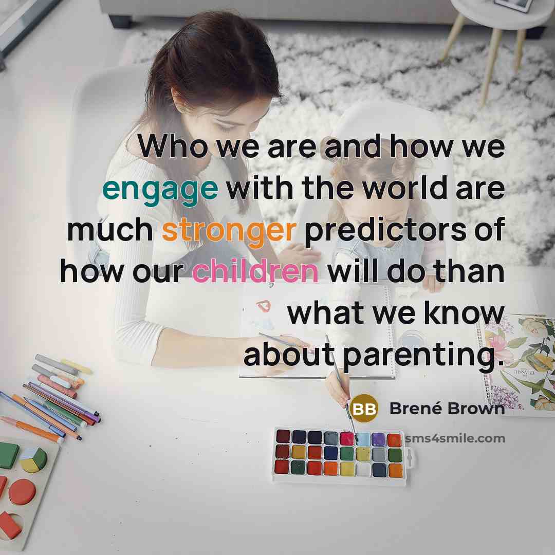 “Who we are and how we engage with the world are much stronger predictors of how our children will do than what we know about parenting.” quote by Brené Brown