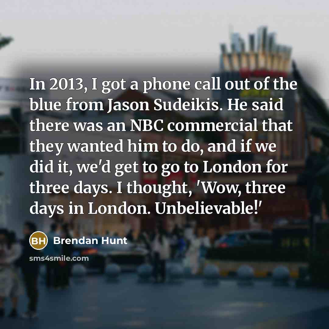 “In 2013, I got a phone call out of the…” quote by Brendan Hunt