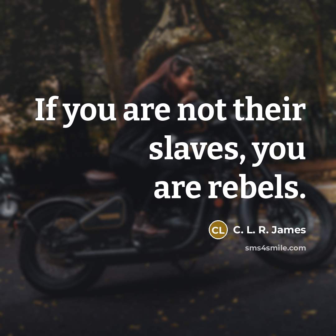 “If you are not their slaves, you are rebels.…” quote by C. L. R. James