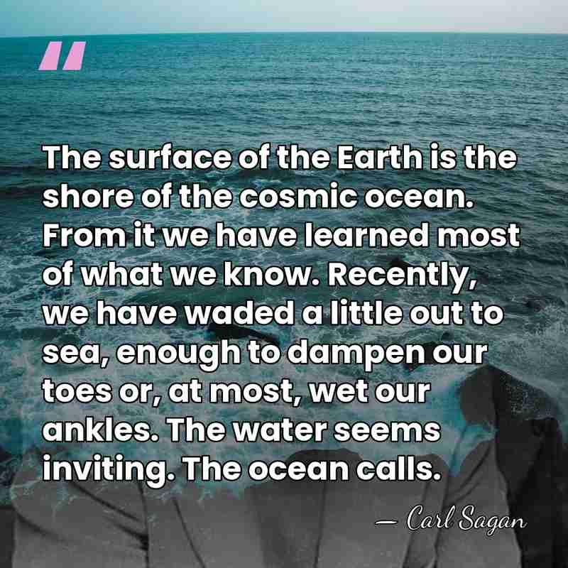The surface of the Earth is the shore of the cosmic ocean.&hellip; - Carl Sagan