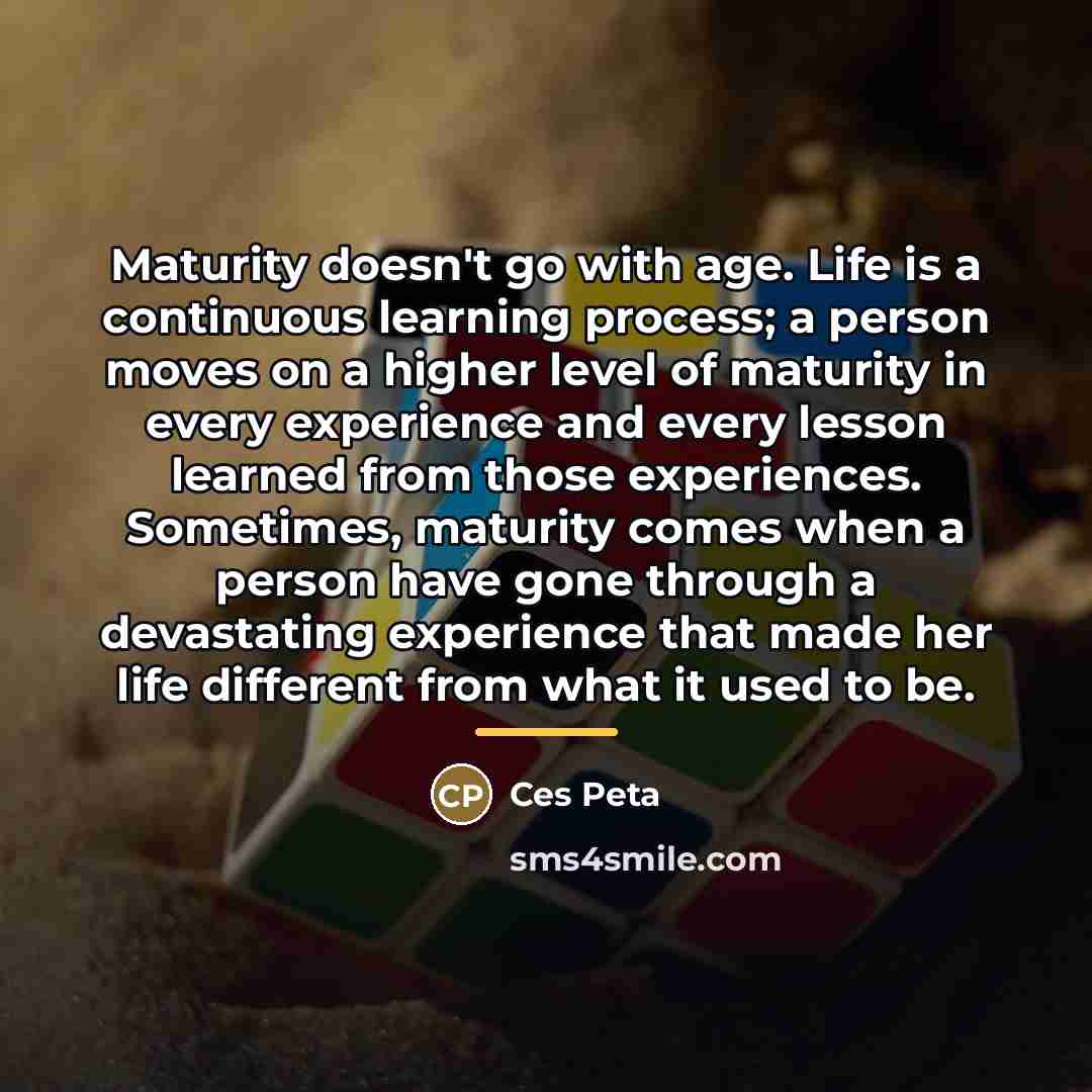“Maturity doesn't go with age. Life is a continuous learning…” quote by Ces Peta
