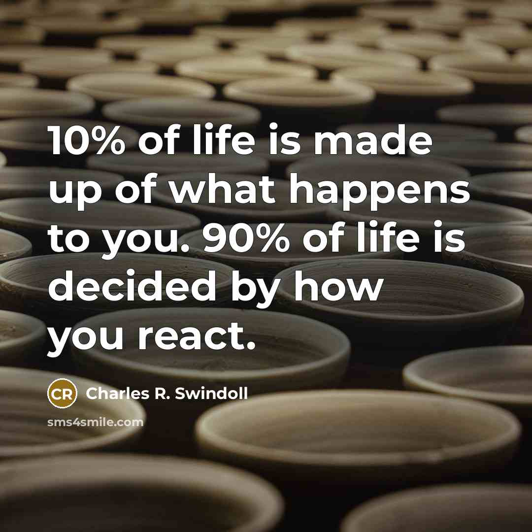 “10% of life is made up of what happens to…” quote by Charles R. Swindoll