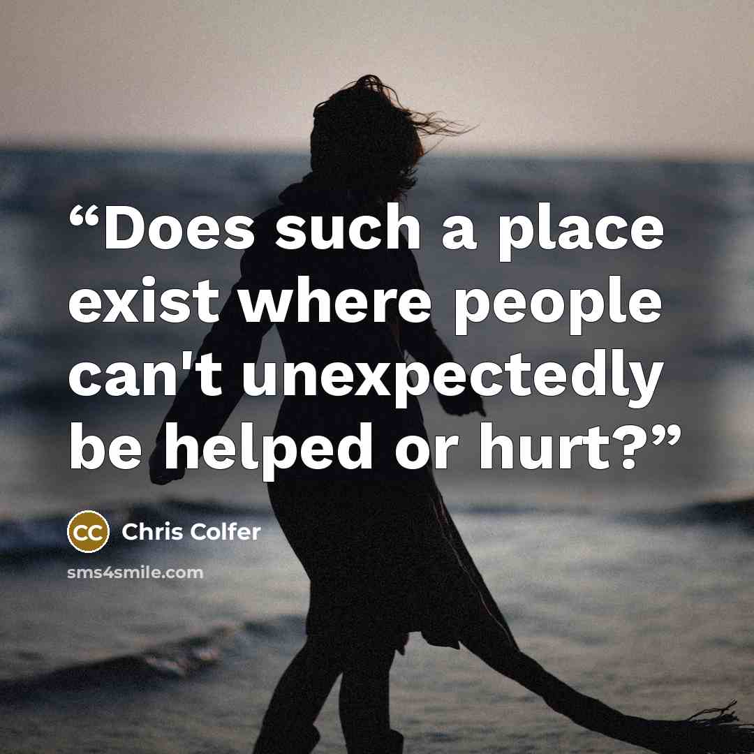 “Does such a place exist where people can't unexpectedly be helped or hurt?” quote by Chris Colfer