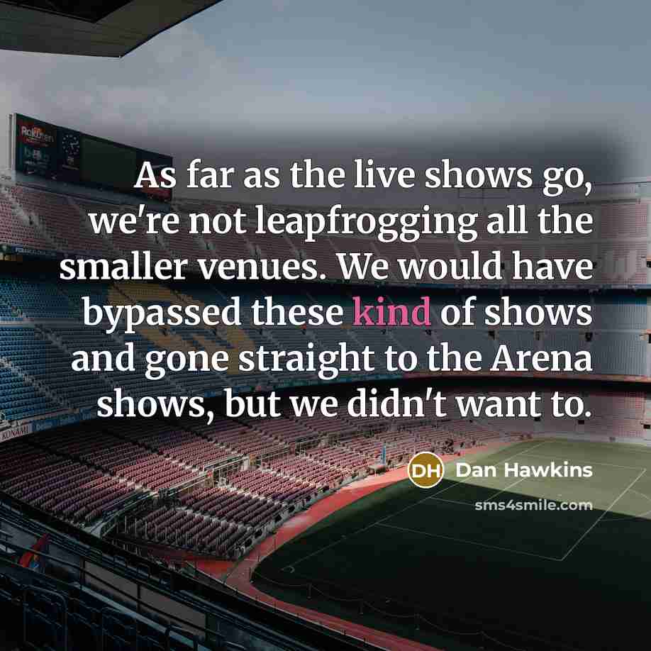 “As far as the live shows go, we're not leapfrogging…” quote by Dan Hawkins