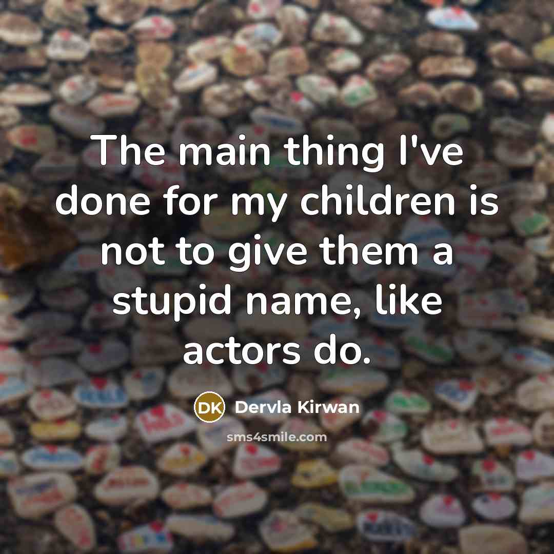 “The main thing I've done for my children is not to give them a stupid name, like actors do.” quote by Dervla Kirwan
