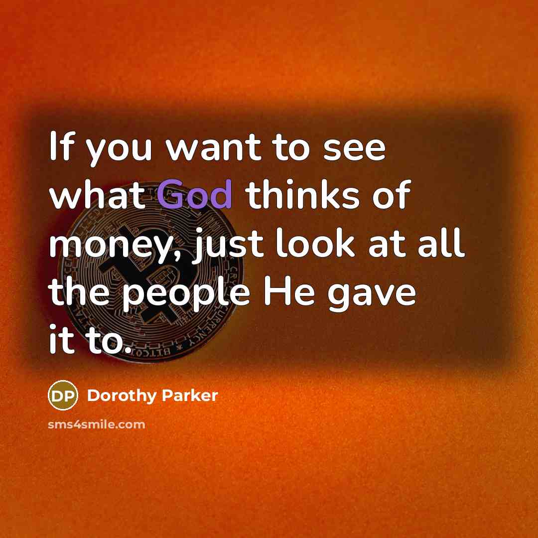“If you want to see what God thinks of money,…” quote by Dorothy Parker