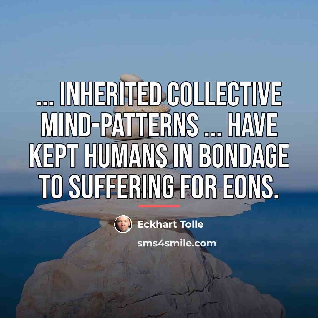 “... inherited collective mind-patterns ... have kept humans in bondage…” quote by Eckhart Tolle