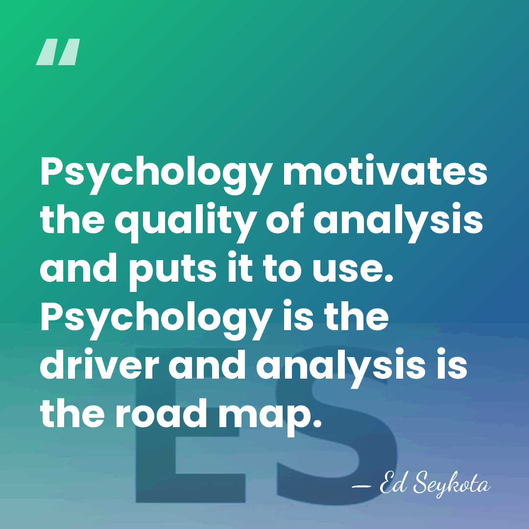 Psychology motivates the quality of analysis and puts it to use. Psychology&hellip; - Ed Seykota