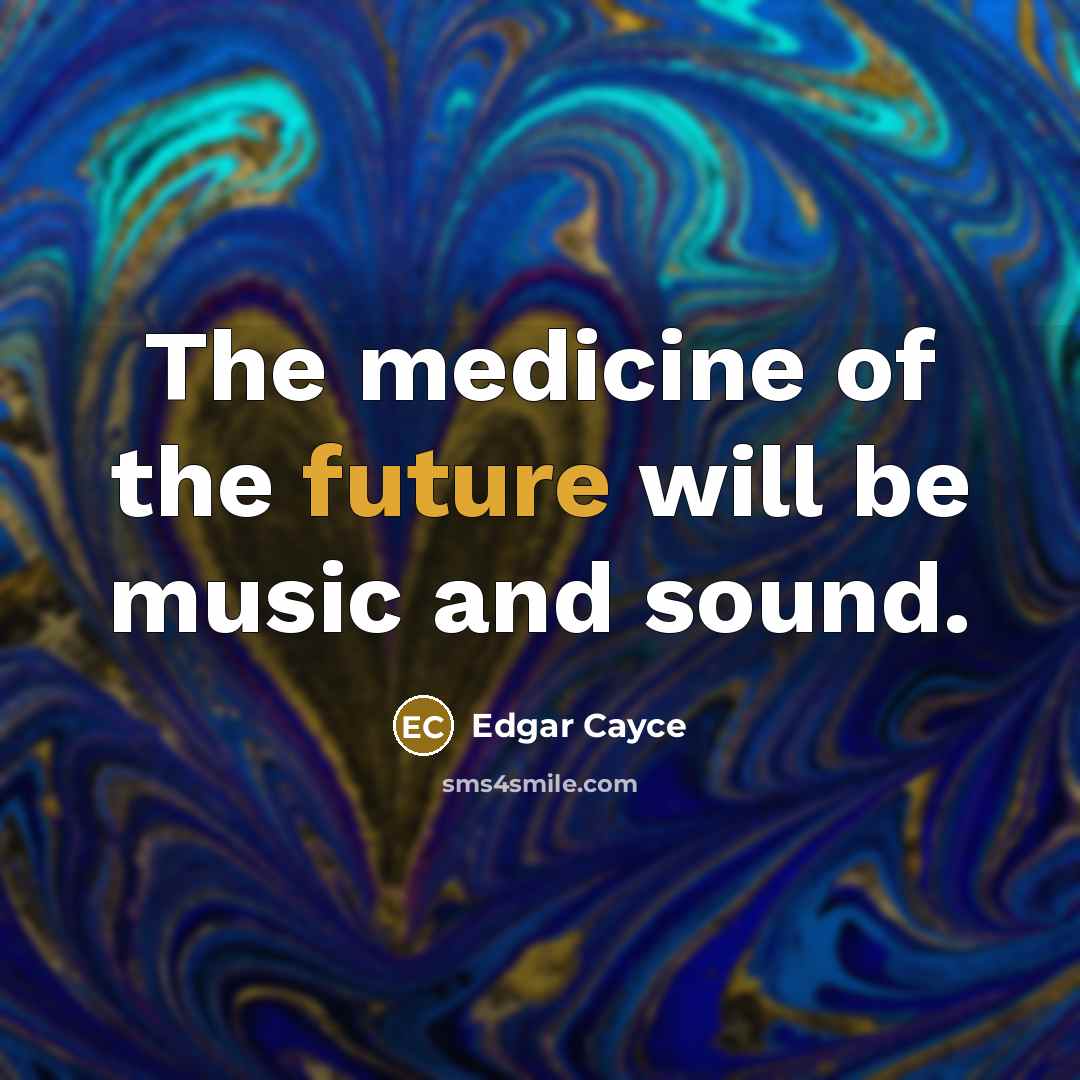 “The medicine of the future will be music and sound.” quote by Edgar Cayce