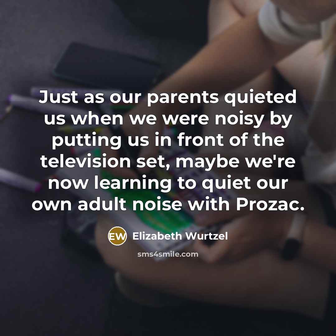 “Just as our parents quieted us when we were noisy…” quote by Elizabeth Wurtzel
