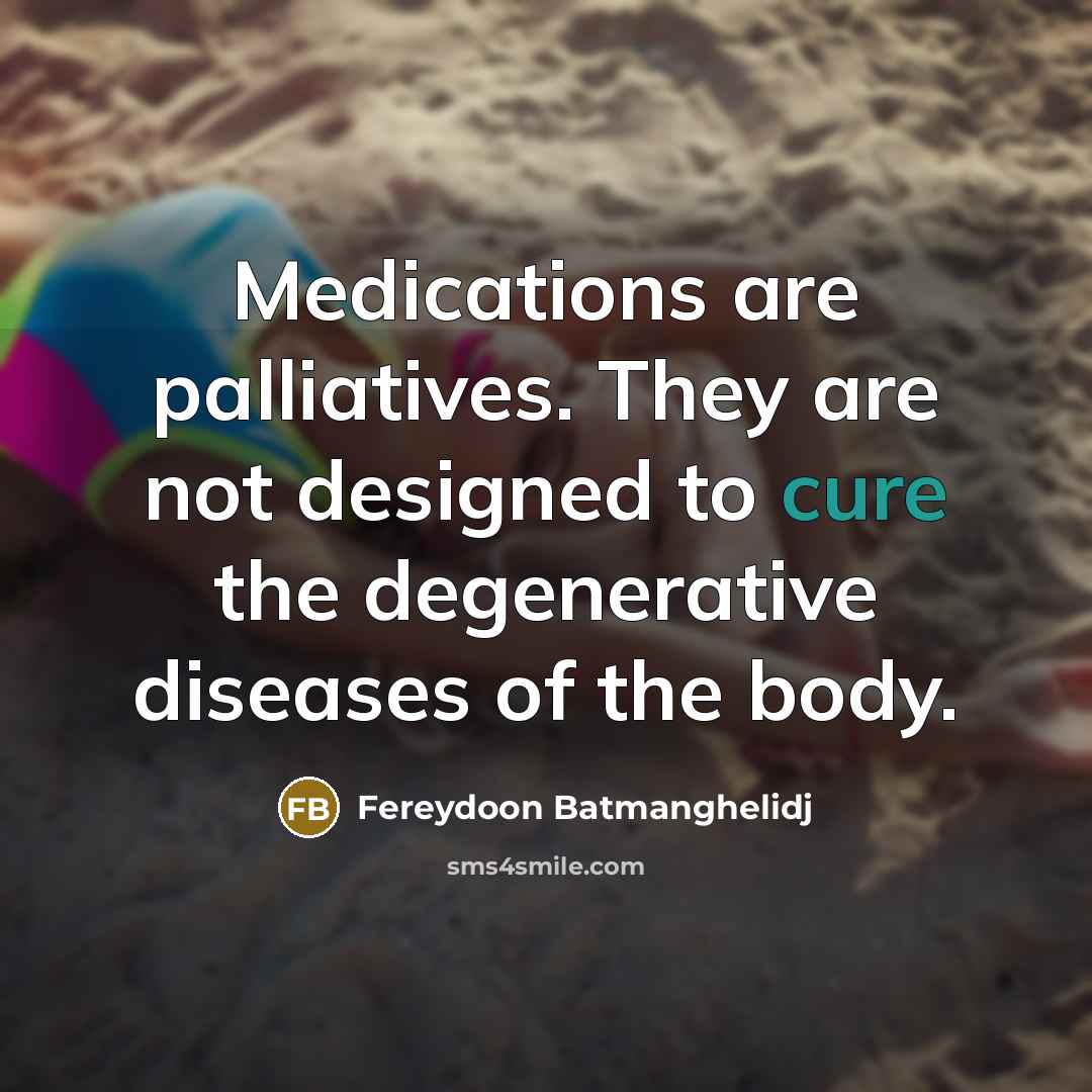 “Medications are palliatives. They are not designed to cure the…” quote by Fereydoon Batmanghelidj