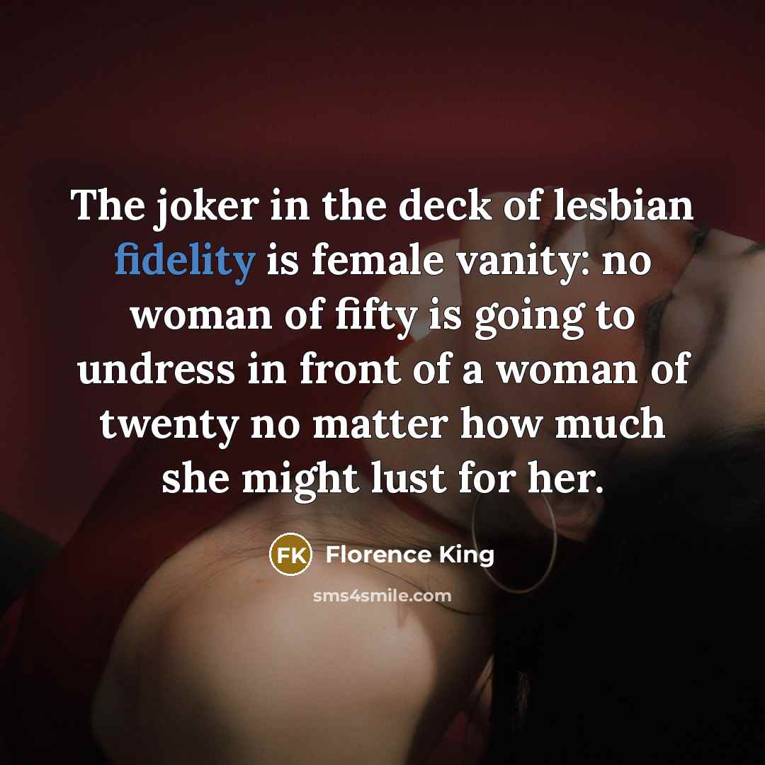 “The joker in the deck of lesbian fidelity is female…” quote by Florence King