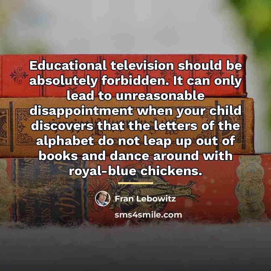 “Educational television should be absolutely forbidden. It can only lead…” quote by Fran Lebowitz