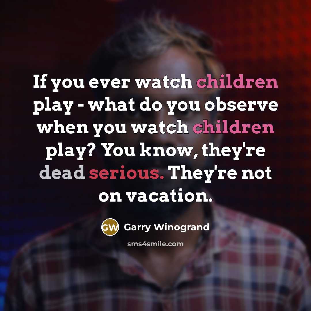“If you ever watch children play - what do you…” quote by Garry Winogrand