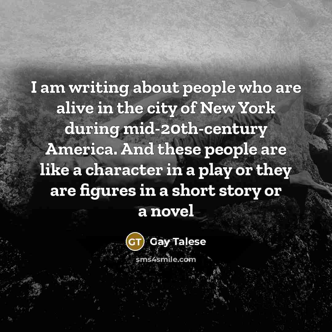 “I am writing about people who are alive in the…” quote by Gay Talese
