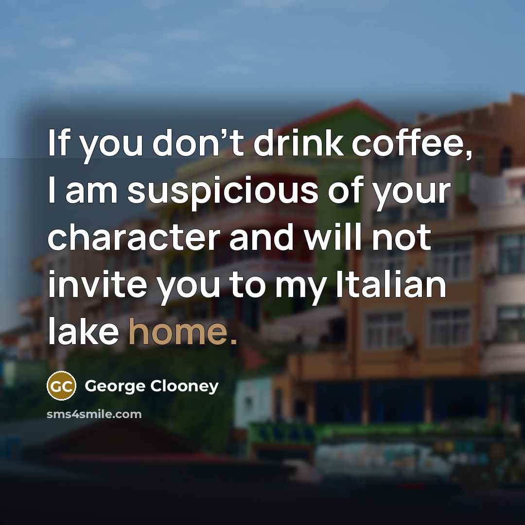 “If you don't drink coffee, I am suspicious of your…” quote by George Clooney
