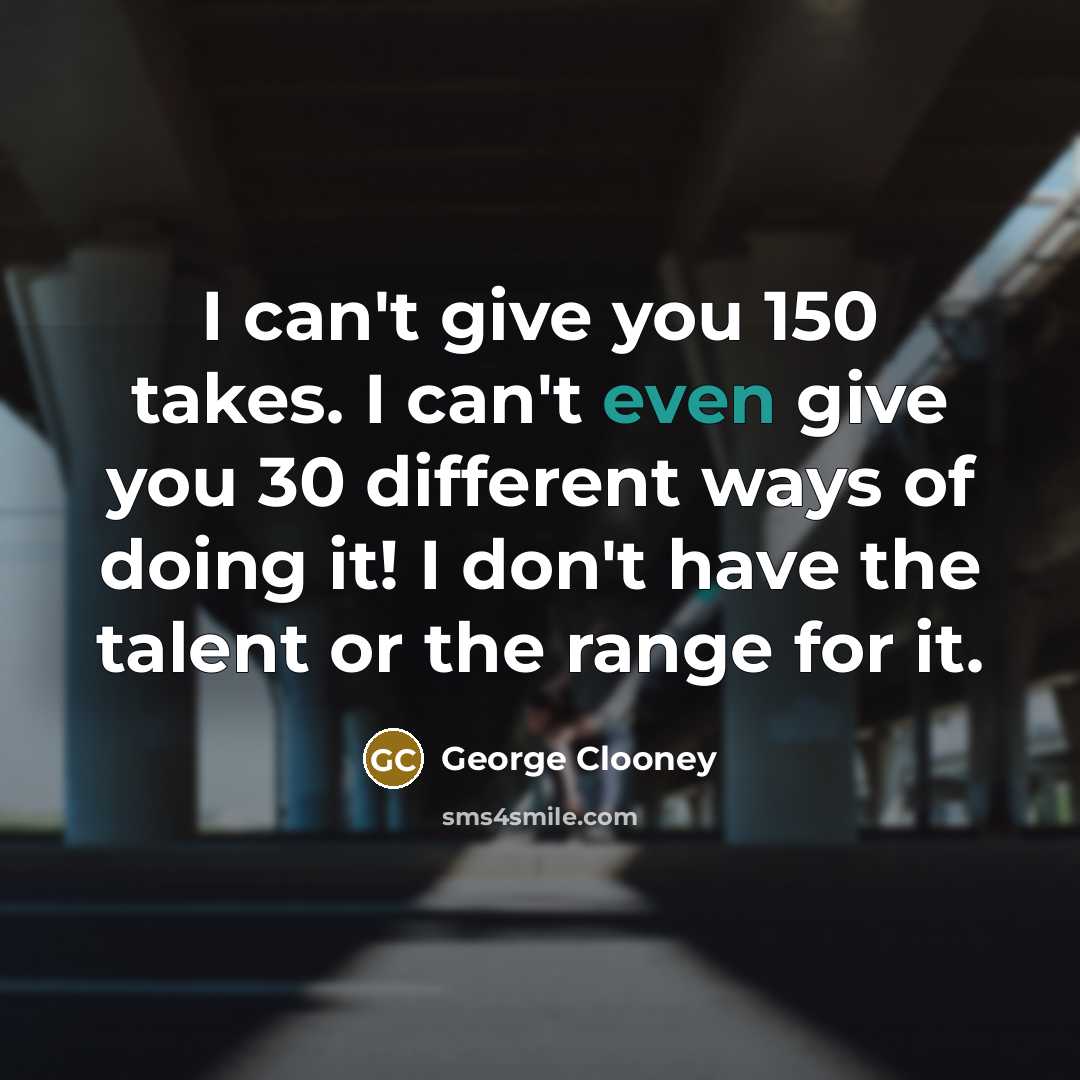 “I can't give you 150 takes. I can't even give…” quote by George Clooney