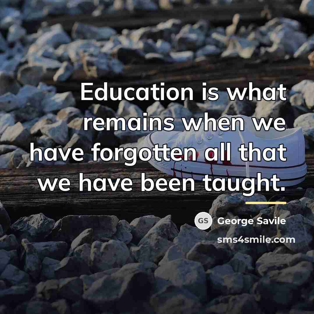 “Education is what remains when we have forgotten all that…” quote by George Savile Marquis of Halifax
