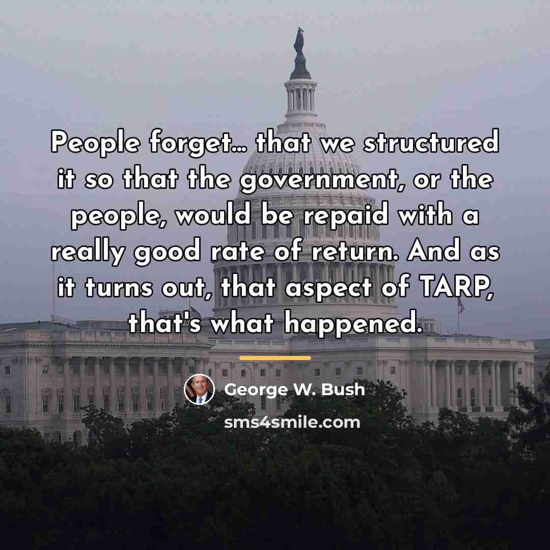 “People forget... that we structured it so that the government,…” quote by George W. Bush