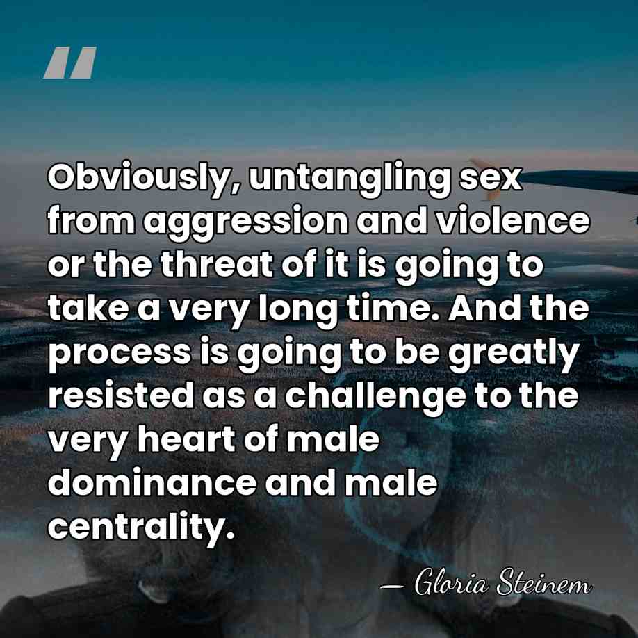 Obviously, untangling sex from aggression and violence or the threat of it&hellip; - Gloria Steinem