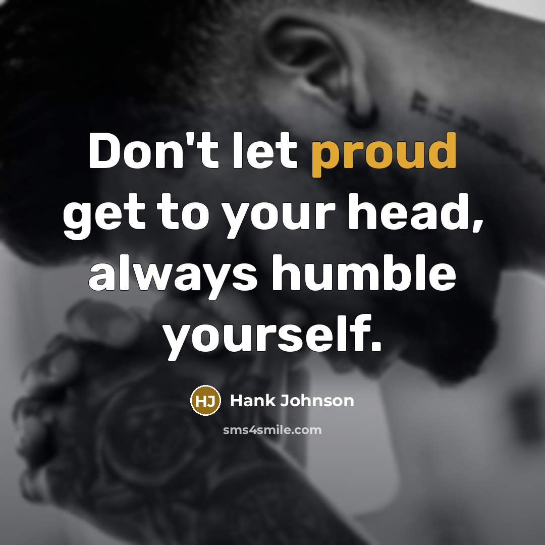 “Don't let proud get to your head, always humble yourself.…” quote by Hank Johnson