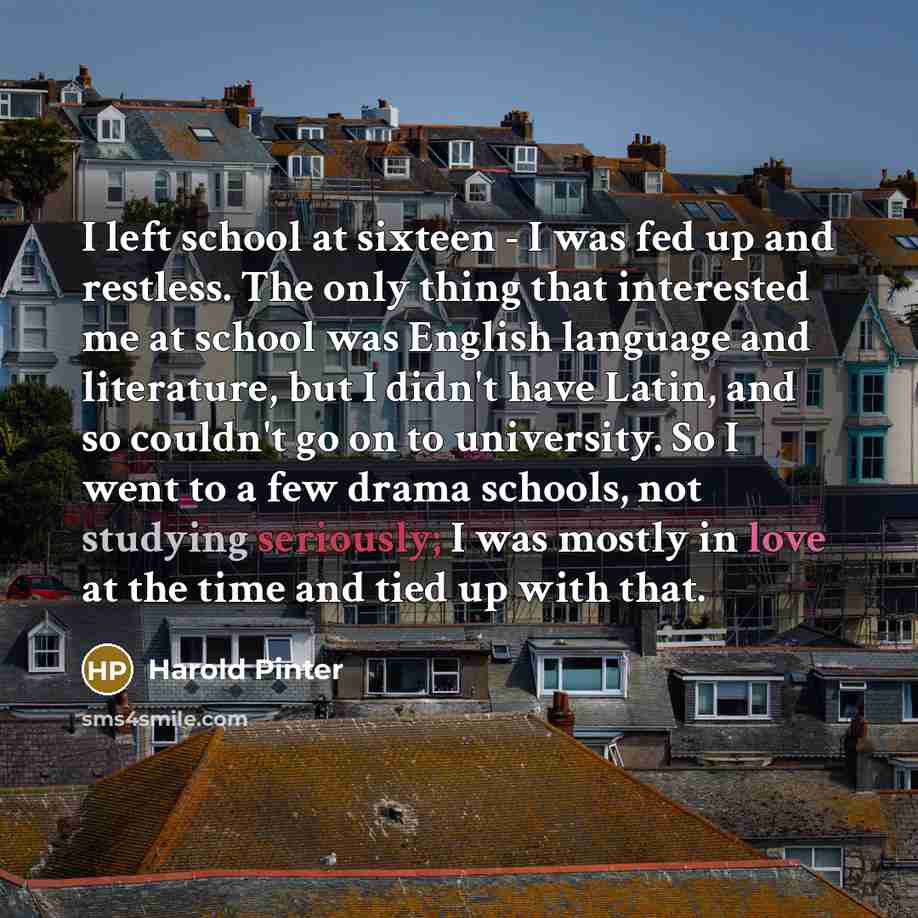 “I left school at sixteen - I was fed up…” quote by Harold Pinter