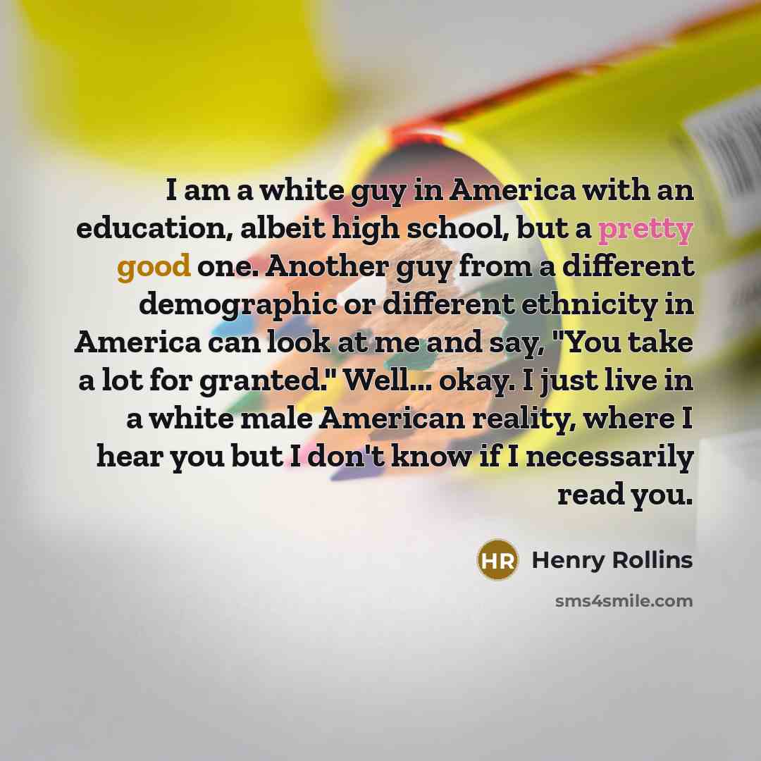 “I am a white guy in America with an education,…” quote by Henry Rollins