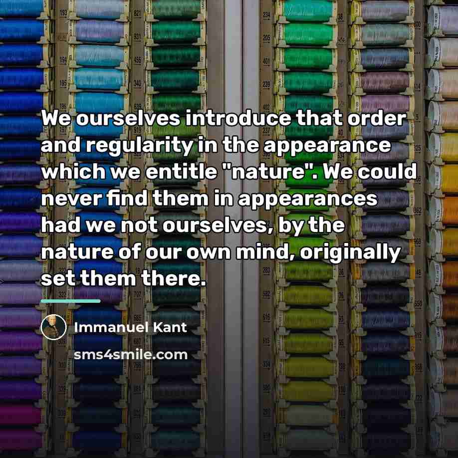 “We ourselves introduce that order and regularity in the appearance…” quote by Immanuel Kant
