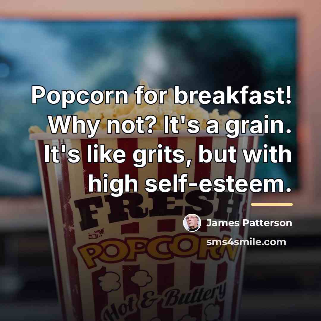 “Popcorn for breakfast! Why not? It's a grain. It's like…” quote by James Patterson