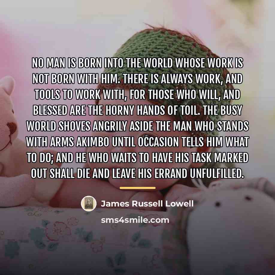 “No man is born into the world whose work is…” quote by James Russell Lowell