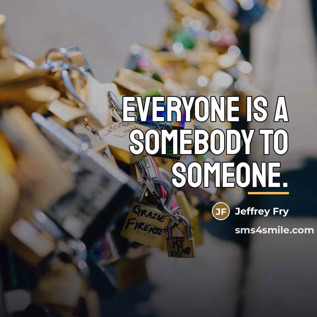 “Everyone is a somebody to someone.…” quote by Jeffrey Fry