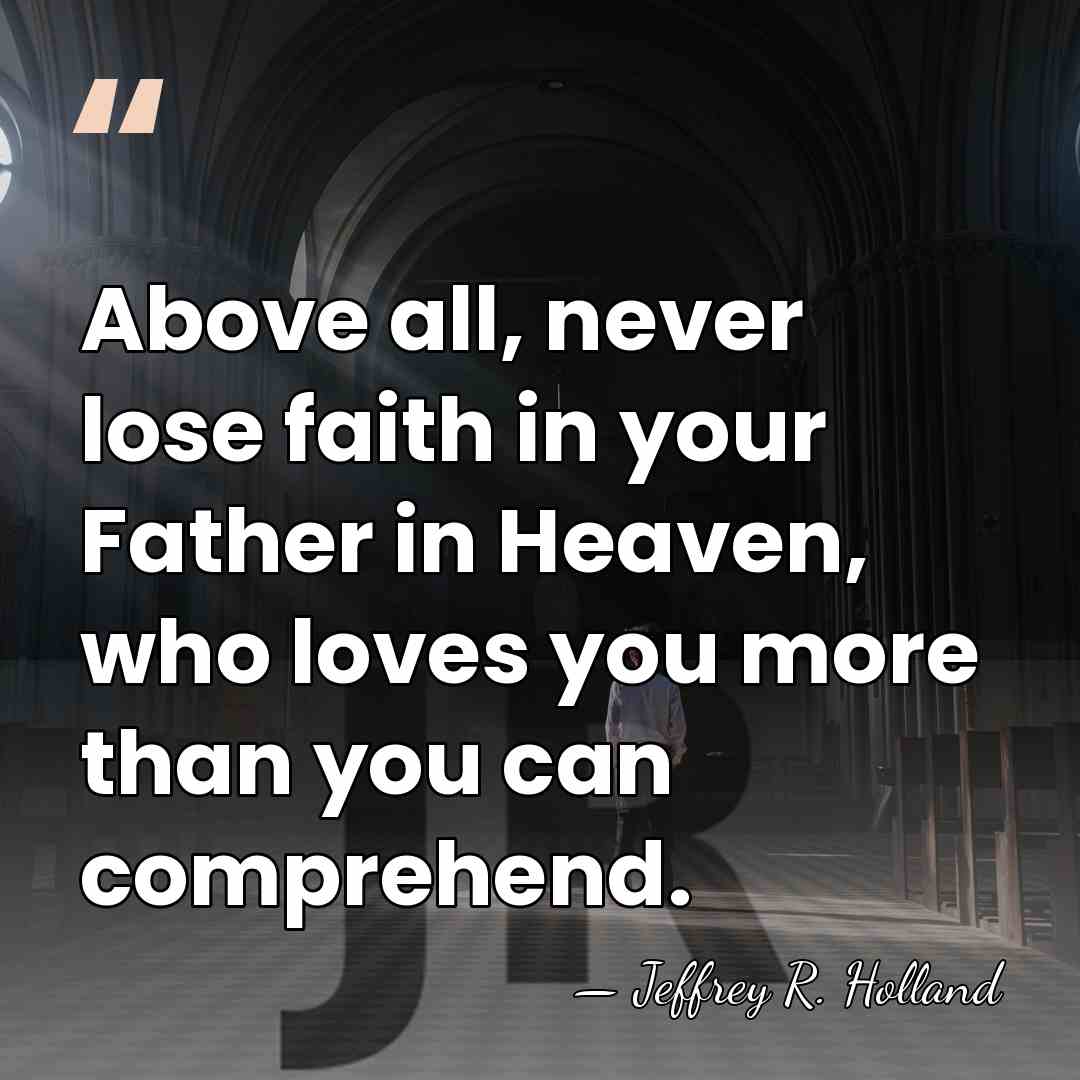 Above all, never lose faith in your Father in Heaven, who loves&hellip; - Jeffrey R. Holland