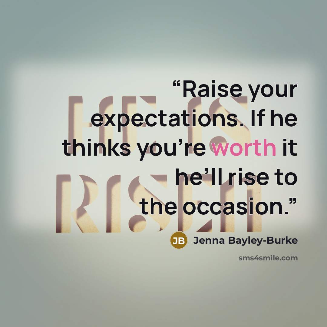 “Raise your expectations. If he thinks you’re worth it he’ll rise to the occasion.” quote by Jenna Bayley-Burke