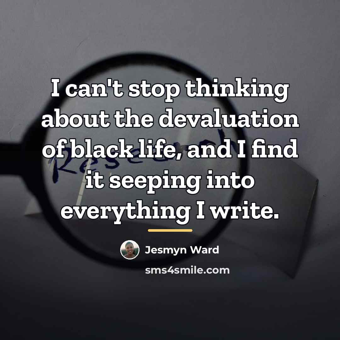 “I can't stop thinking about the devaluation of black life,…” quote by Jesmyn Ward