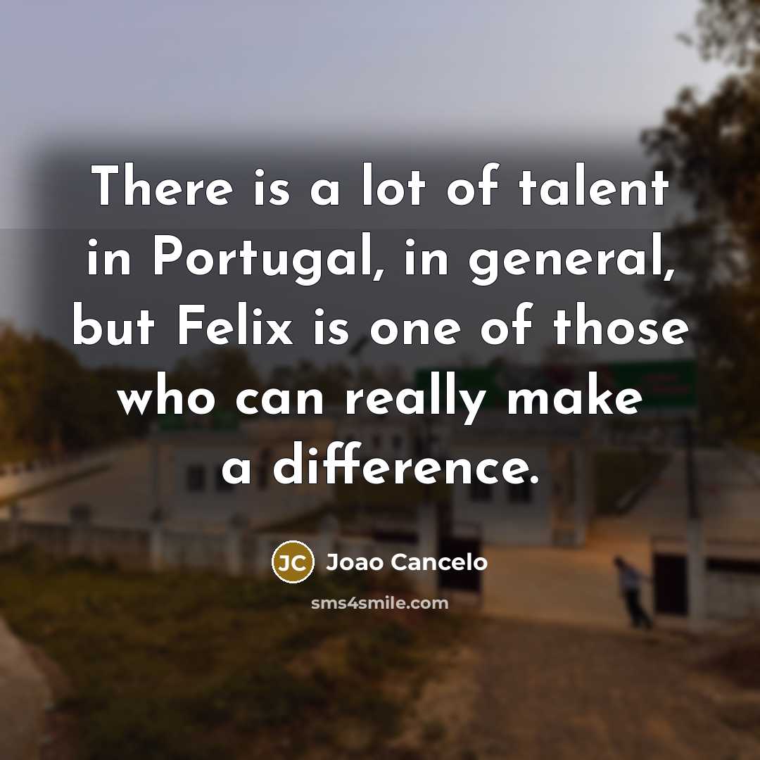 “There is a lot of talent in Portugal, in general, but Felix is one of those who can really make a difference.” quote by Joao Cancelo