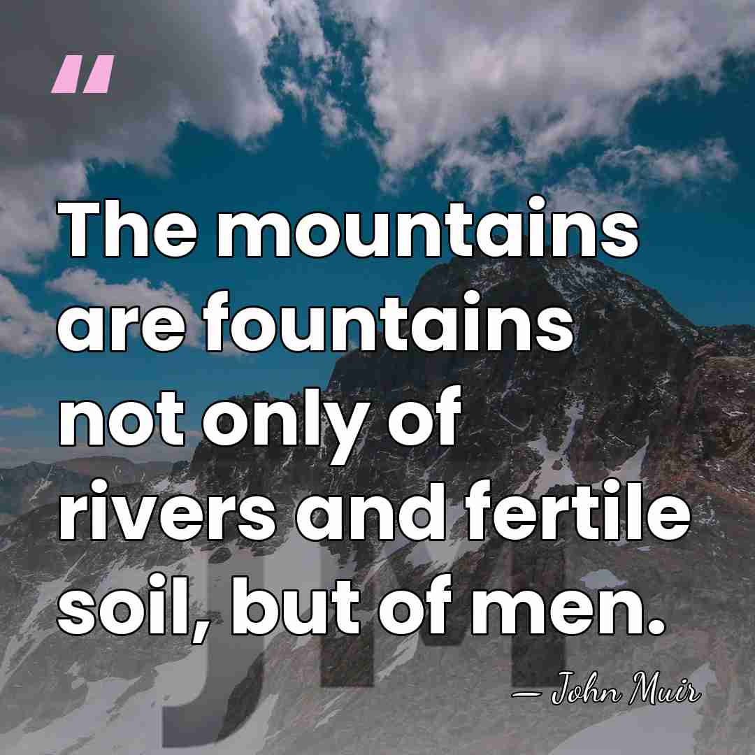 The mountains are fountains not only of rivers and fertile soil, but&hellip; - John Muir