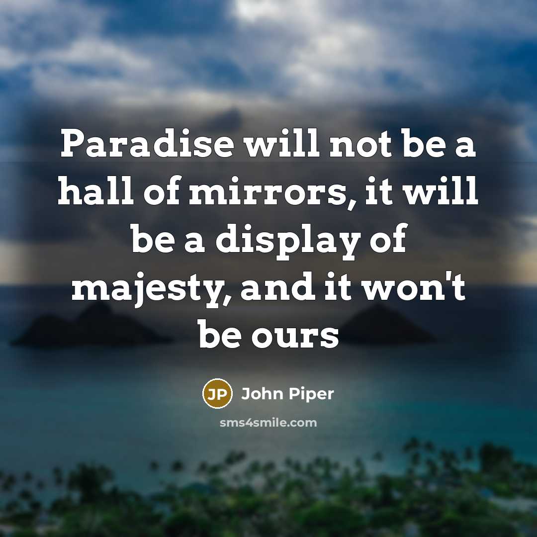 “Paradise will not be a hall of mirrors, it will…” quote by John Piper