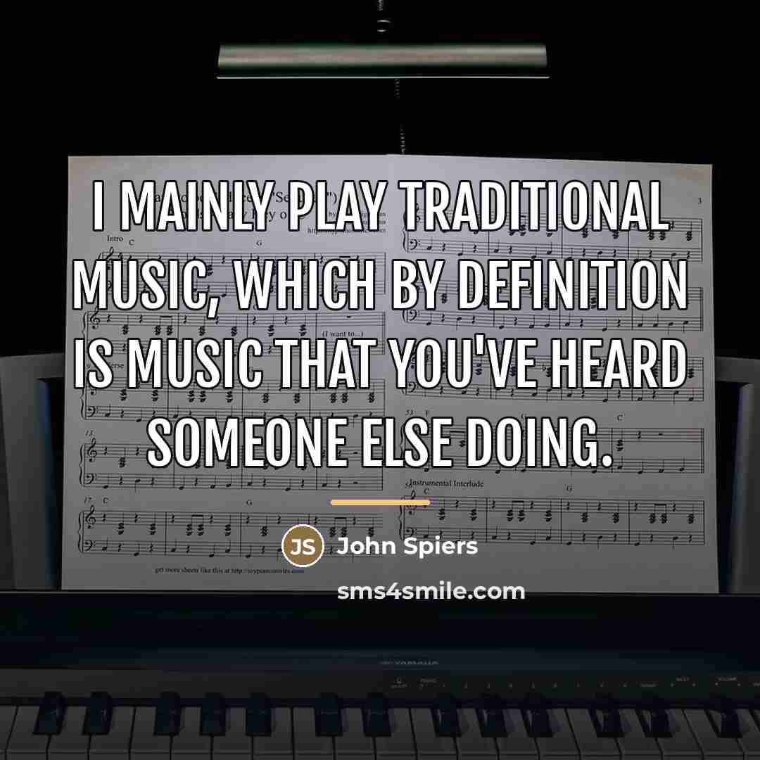 “I mainly play traditional music, which by definition is music…” quote by John Spiers