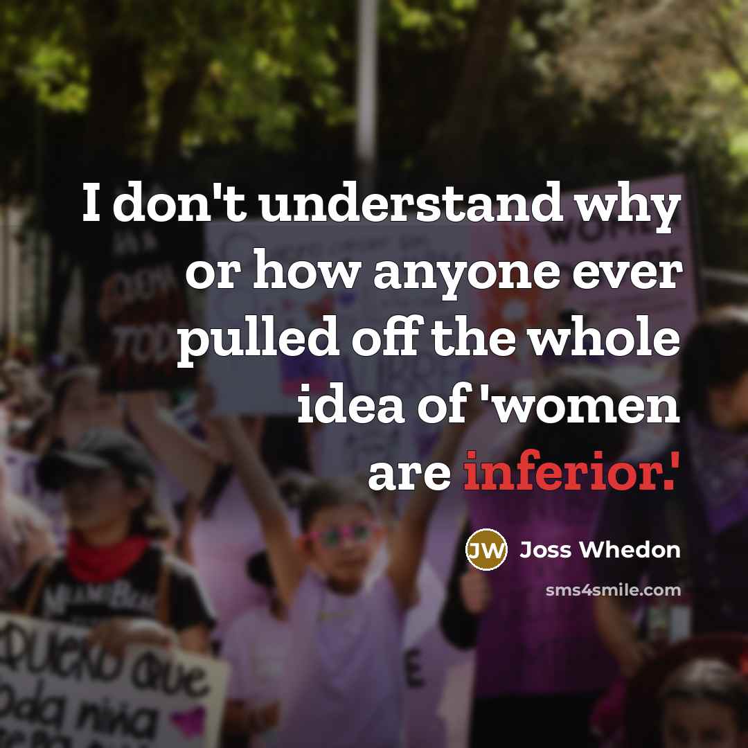 “I don't understand why or how anyone ever pulled off the whole idea of 'women are inferior.'” quote by Joss Whedon