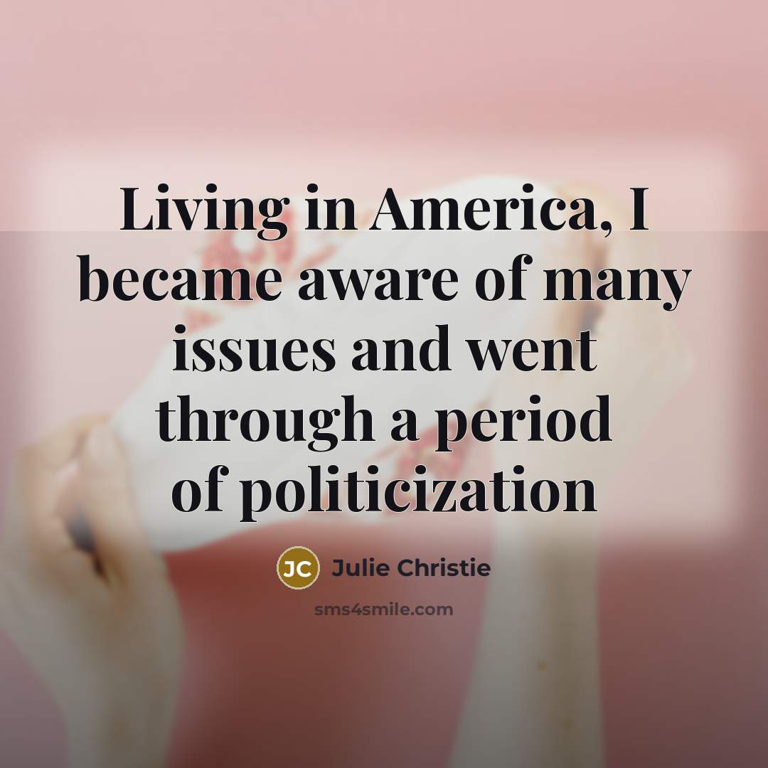 “Living in America, I became aware of many issues and…” quote by Julie Christie