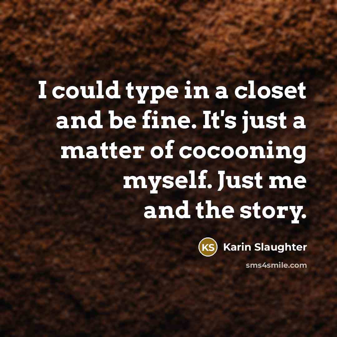 “I could type in a closet and be fine. It's…” quote by Karin Slaughter