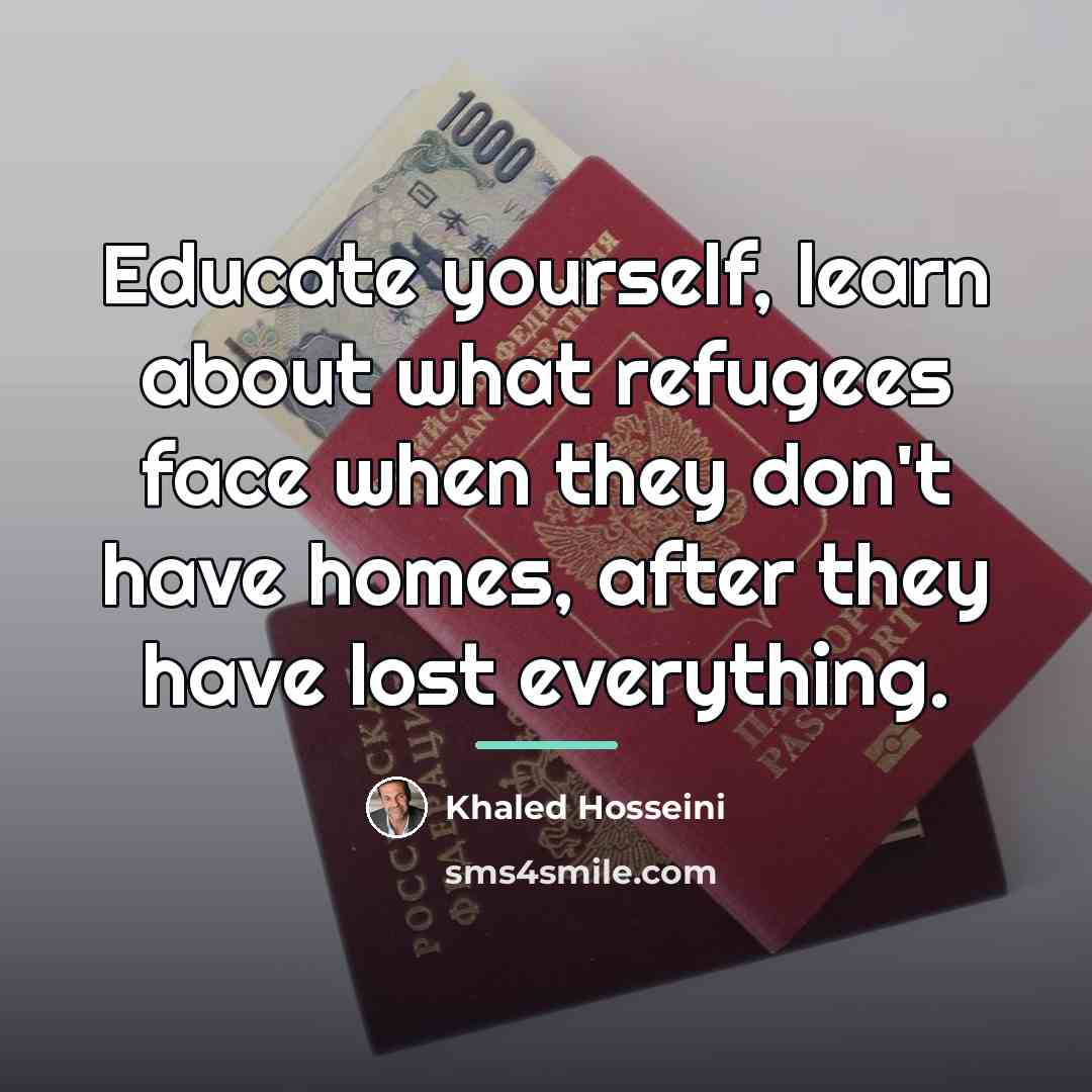 “Educate yourself, learn about what refugees face when they don't…” quote by Khaled Hosseini