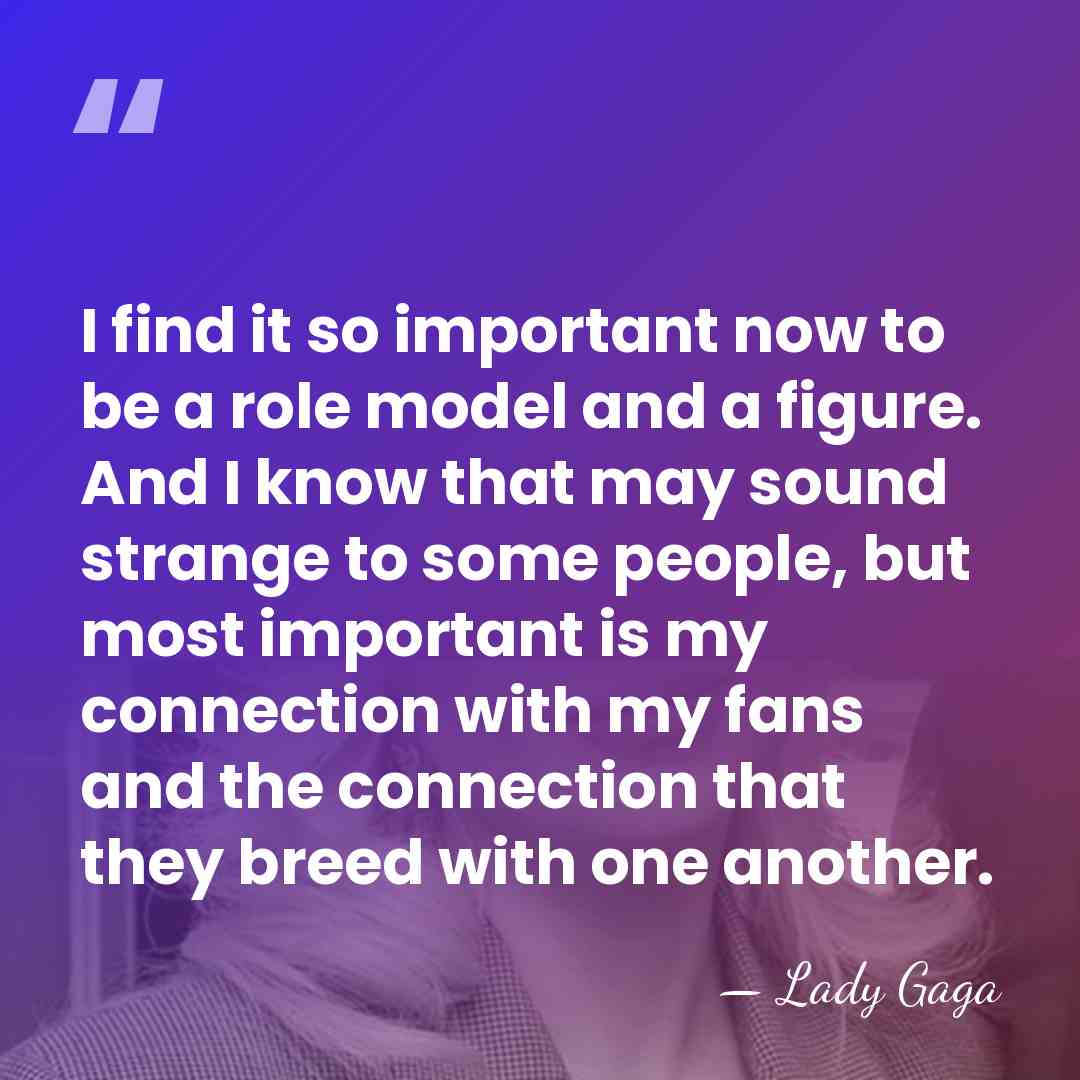 I find it so important now to be a role model and&hellip; - Lady Gaga
