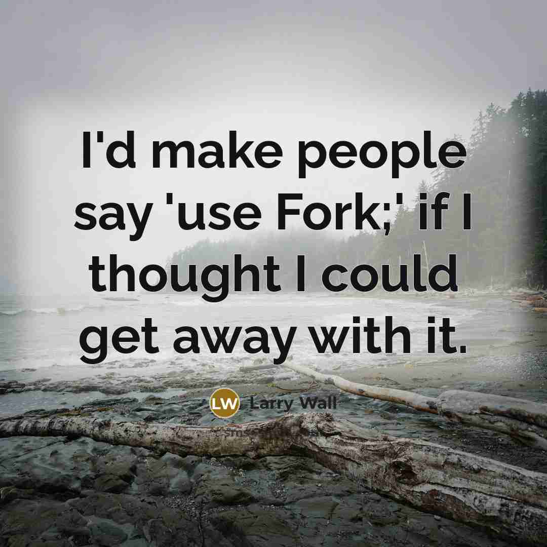 “I'd make people say 'use Fork;' if I thought I could get away with it.” quote by Larry Wall
